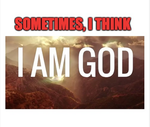 Sometimes I Feel I am "GOD"