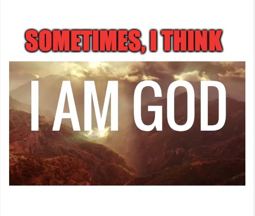 Sometimes I Feel I am "GOD"